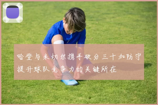 哈登与米切尔携手砍分三十加防守提升球队竞争力的关键所在