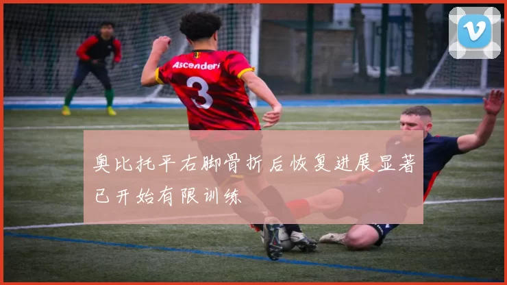 奥比托平右脚骨折后恢复进展显著已开始有限训练