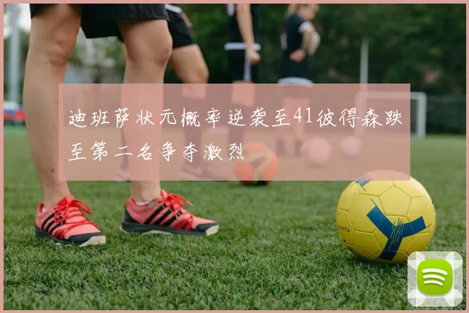迪班萨状元概率逆袭至41彼得森跌至第二名争夺激烈