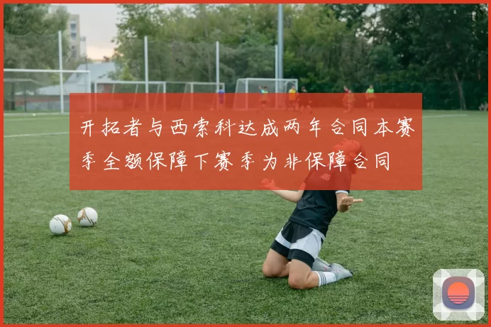 开拓者与西索科达成两年合同本赛季全额保障下赛季为非保障合同