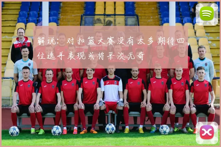 解说：对扣篮大赛没有太多期待四位选手表现或将平淡无奇