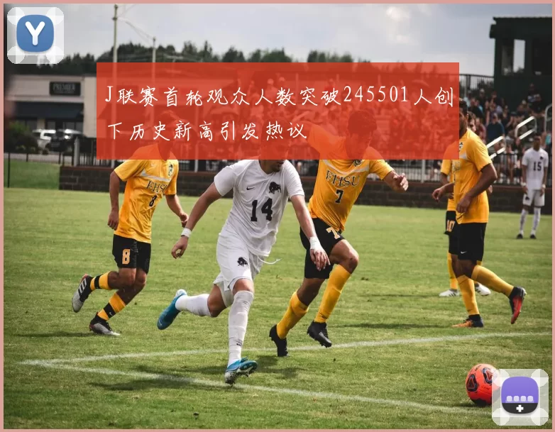 J联赛首轮观众人数突破245501人创下历史新高引发热议