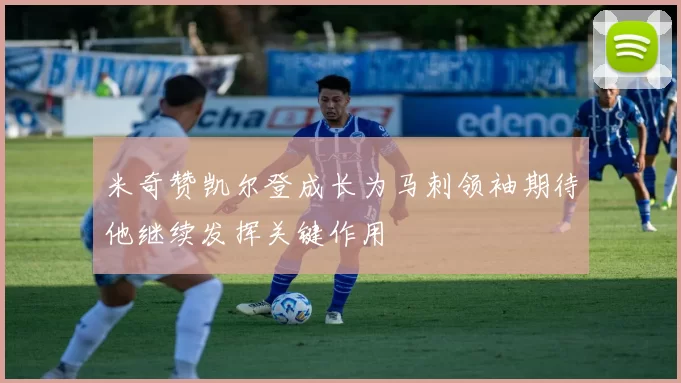 米奇赞凯尔登成长为马刺领袖期待他继续发挥关键作用