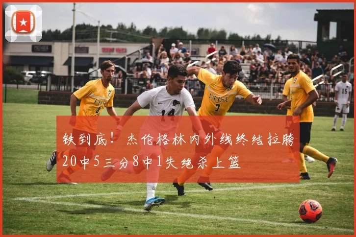 铁到底！杰伦格林内外线终结拉胯20中5三分8中1失绝杀上篮